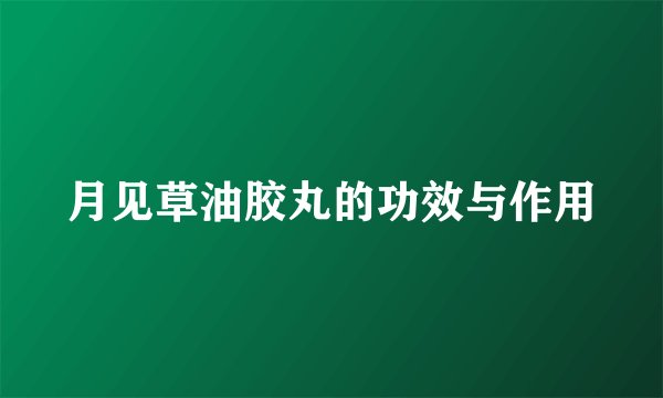 月见草油胶丸的功效与作用