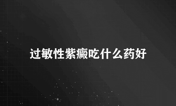 过敏性紫癜吃什么药好