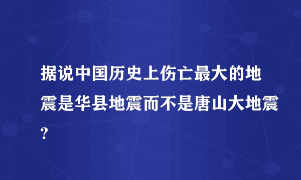 据说中国历史上伤亡最大的地震是华县地震而不是唐山大地震?