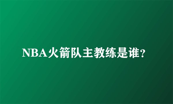 NBA火箭队主教练是谁？