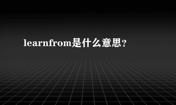 learnfrom是什么意思？