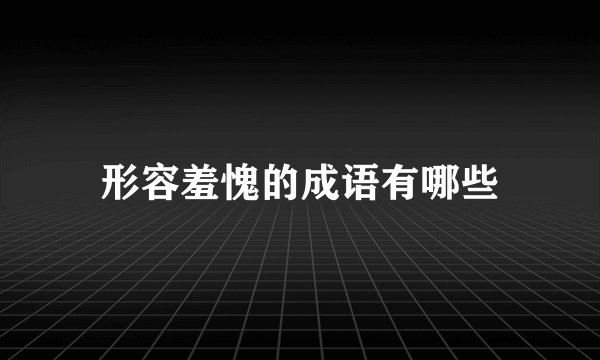 形容羞愧的成语有哪些