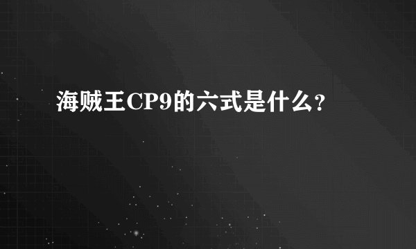 海贼王CP9的六式是什么？