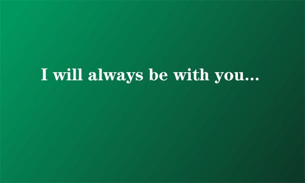 I will always be with you是什么意思