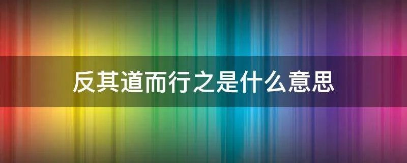 反其道而行之是什么意思