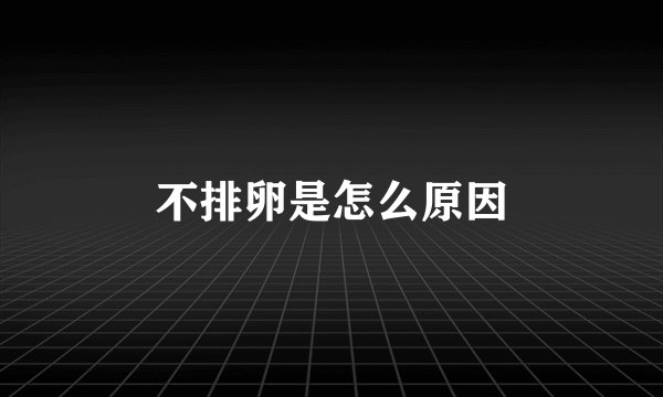 不排卵是怎么原因