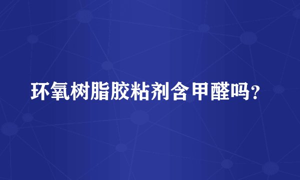 环氧树脂胶粘剂含甲醛吗？