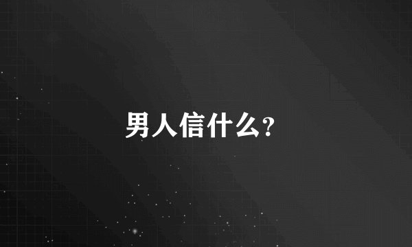 男人信什么？