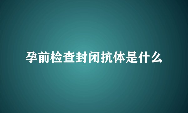 孕前检查封闭抗体是什么