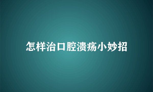 怎样治口腔溃疡小妙招