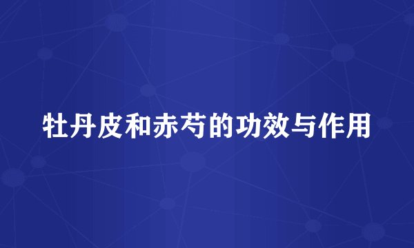 牡丹皮和赤芍的功效与作用