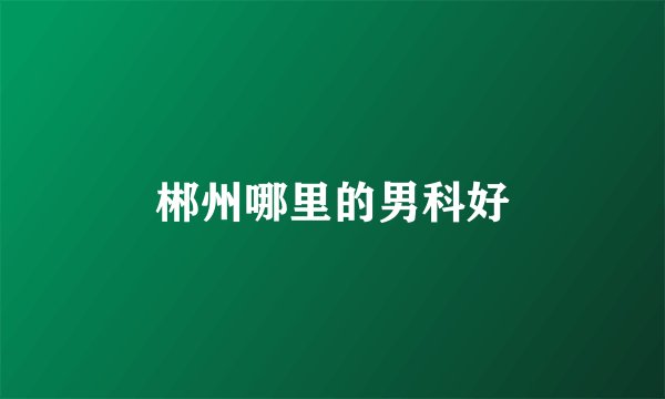 郴州哪里的男科好