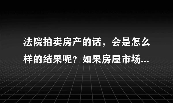 法院拍卖房产的话，会是怎么样的结果呢？如果房屋市场价是160万的话，拍卖会是怎么样的结果！！