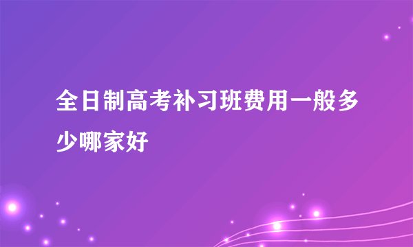 全日制高考补习班费用一般多少哪家好