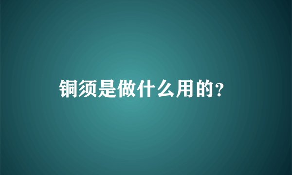 铜须是做什么用的？