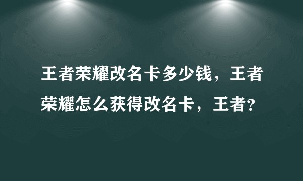 王者荣耀改名卡多少钱，王者荣耀怎么获得改名卡，王者？