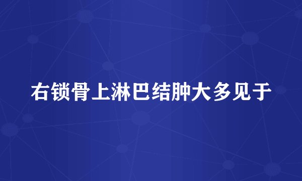右锁骨上淋巴结肿大多见于
