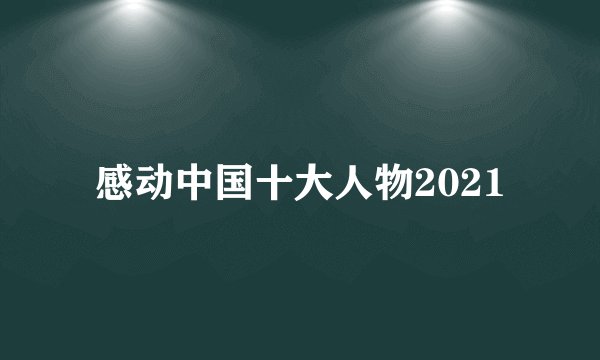 感动中国十大人物2021