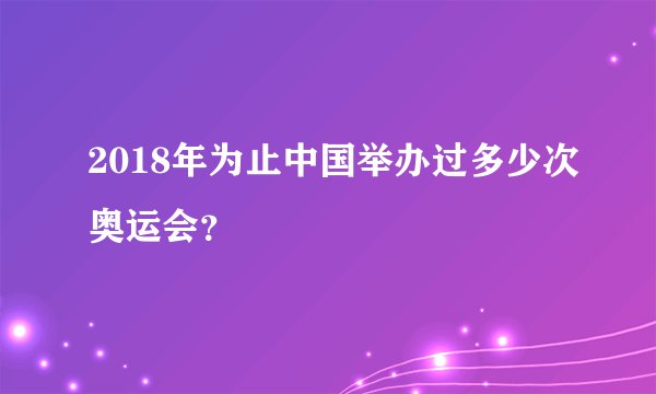 2018年为止中国举办过多少次奥运会？
