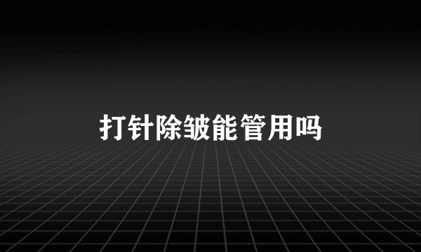 打针除皱能管用吗