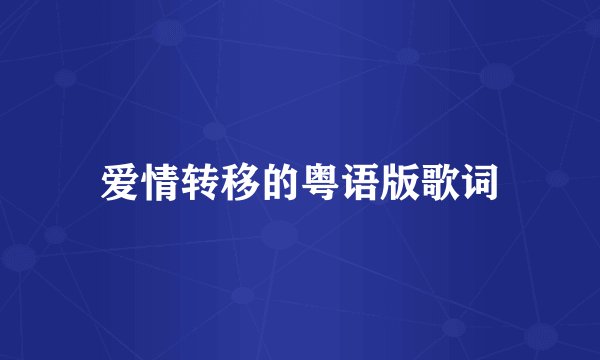 爱情转移的粤语版歌词