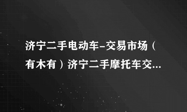 济宁二手电动车-交易市场（有木有）济宁二手摩托车交易市场在哪里？？？