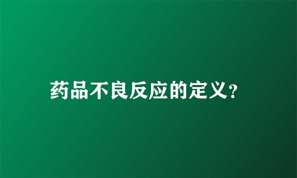 药品不良反应的定义？