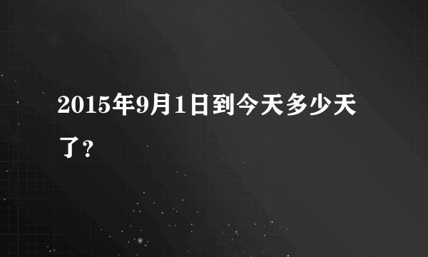 2015年9月1日到今天多少天了？