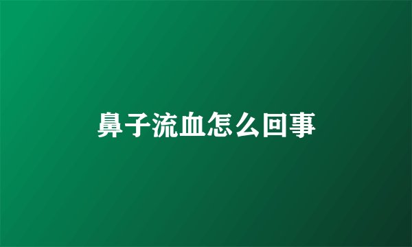 鼻子流血怎么回事
