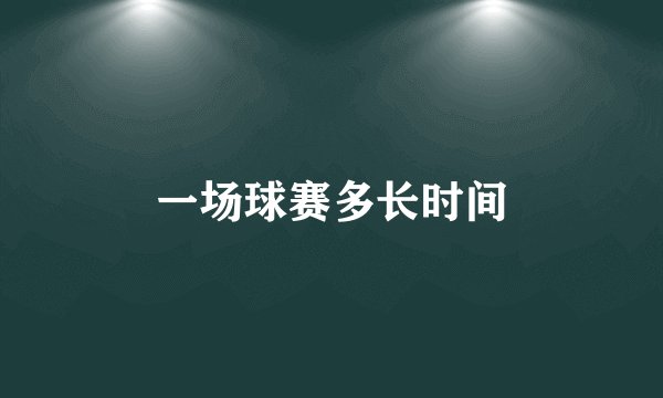 一场球赛多长时间