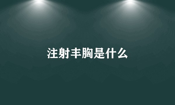 注射丰胸是什么