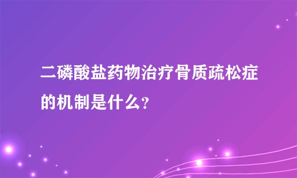 二磷酸盐药物治疗骨质疏松症的机制是什么？