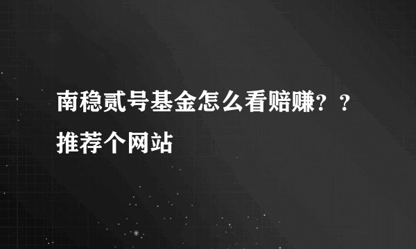 南稳贰号基金怎么看赔赚？？推荐个网站