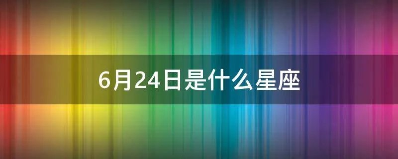 6月24日是什么星座
