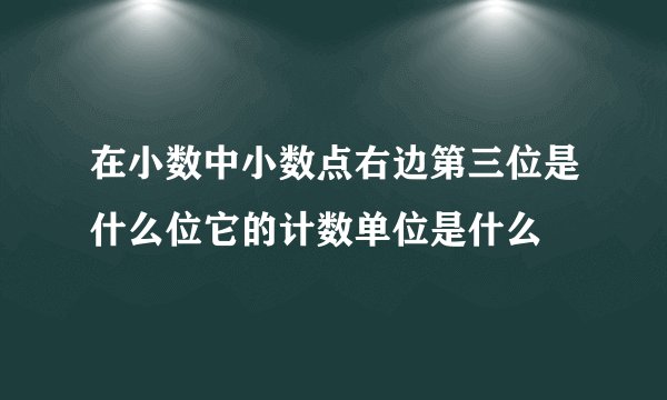在小数中小数点右边第三位是什么位它的计数单位是什么