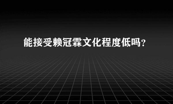 能接受赖冠霖文化程度低吗？