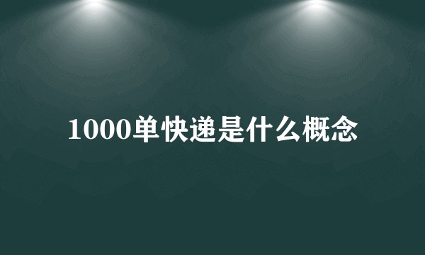 1000单快递是什么概念