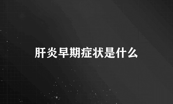 肝炎早期症状是什么