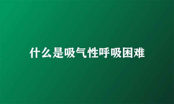 什么是吸气性呼吸困难