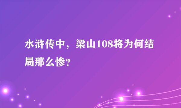 水浒传中,梁山108将为何结局那么惨?