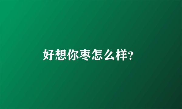 好想你枣怎么样？