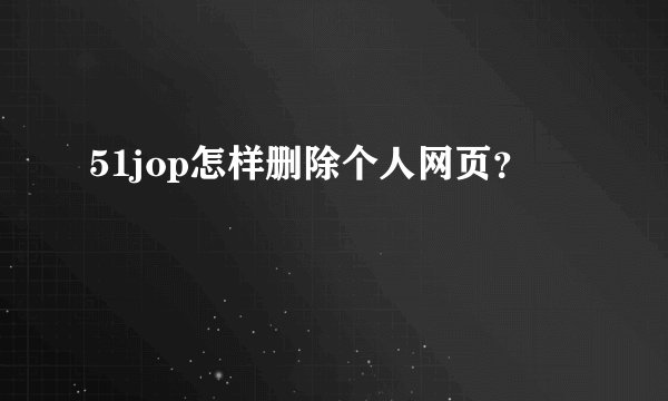 51jop怎样删除个人网页？