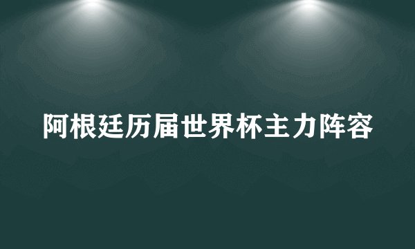 阿根廷历届世界杯主力阵容