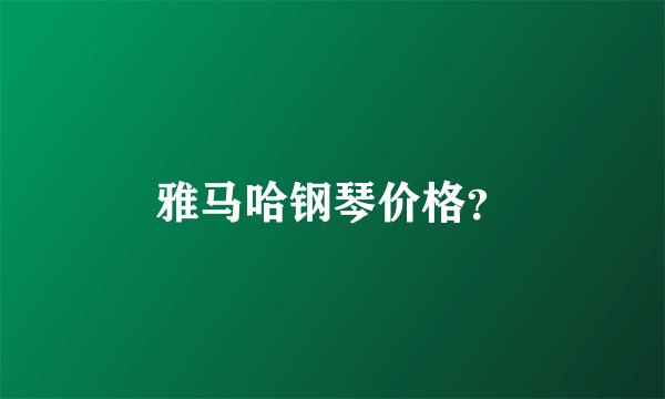 雅马哈钢琴价格？