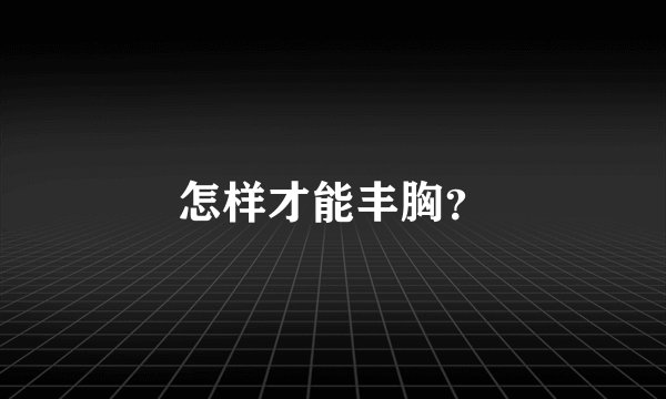 怎样才能丰胸？