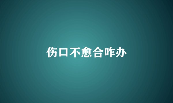 伤口不愈合咋办
