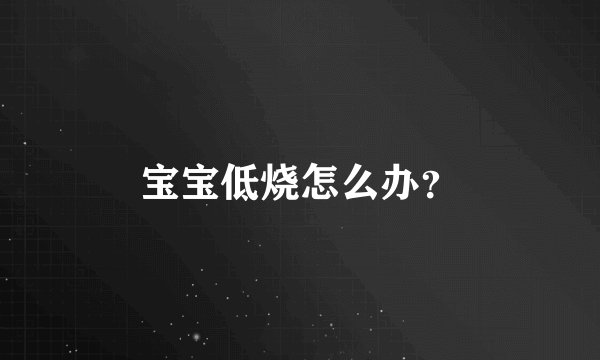 宝宝低烧怎么办？