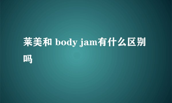 莱美和 body jam有什么区别吗