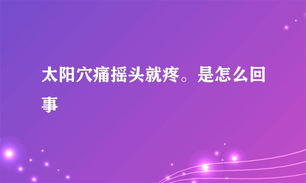 太阳穴痛摇头就疼。是怎么回事