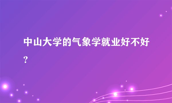 中山大学的气象学就业好不好？